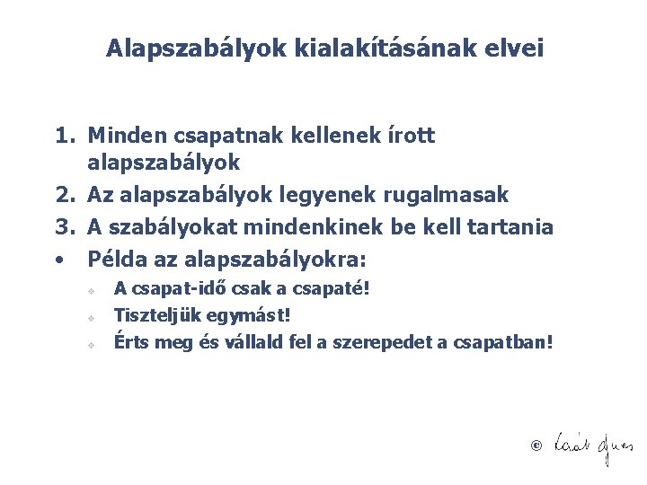 Alapszabályok kialakításának elvei 1. Minden csapatnak kellenek írott alapszabályok 2. Az alapszabályok legyenek rugalmasak