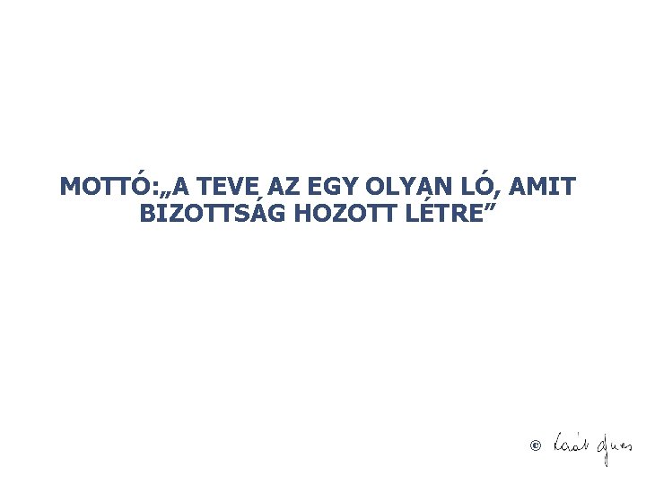 MOTTÓ: „A TEVE AZ EGY OLYAN LÓ, AMIT BIZOTTSÁG HOZOTT LÉTRE” © 