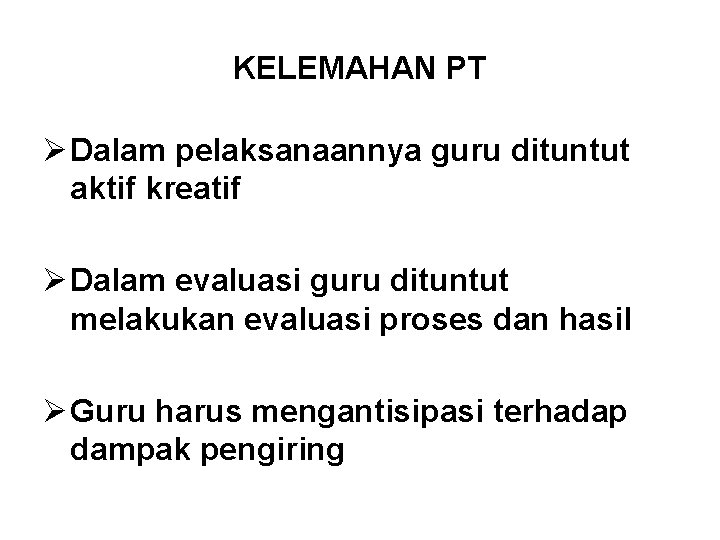 KELEMAHAN PT Ø Dalam pelaksanaannya guru dituntut aktif kreatif Ø Dalam evaluasi guru dituntut