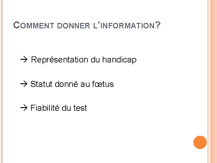 COMMENT DONNER L’INFORMATION? Représentation du handicap Statut donné au fœtus Fiabilité du test 