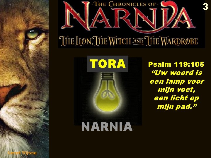 3 TORA NARNIA Gerard Wijtsma Psalm 119: 105 “Uw woord is een lamp voor