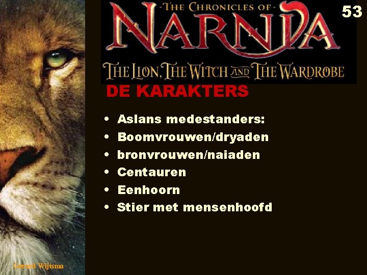 53 DE KARAKTERS • • • Gerard Wijtsma Aslans medestanders: Boomvrouwen/dryaden bronvrouwen/naiaden Centauren Eenhoorn