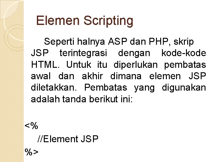 Elemen Scripting Seperti halnya ASP dan PHP, skrip JSP terintegrasi dengan kode-kode HTML. Untuk