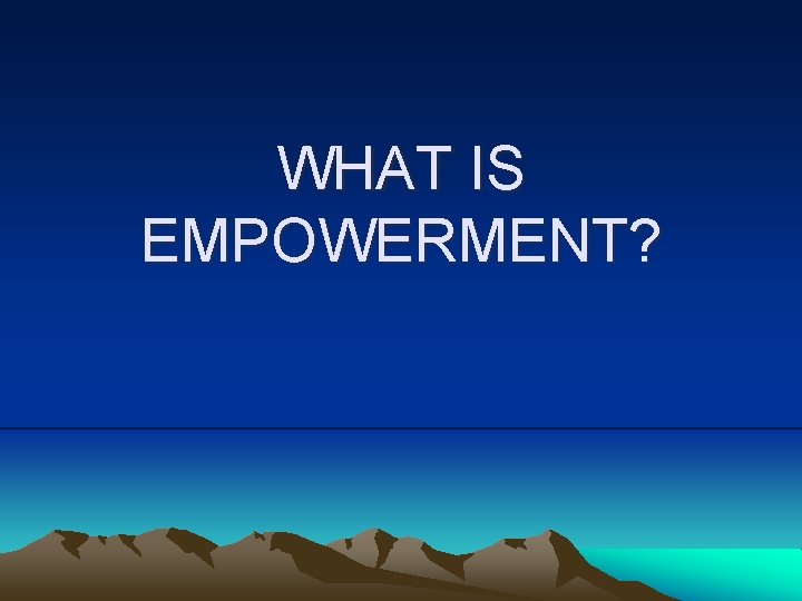 WHAT IS EMPOWERMENT? 
