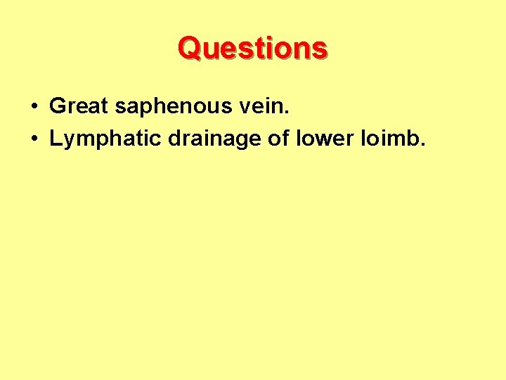 Questions • Great saphenous vein. • Lymphatic drainage of lower loimb. 