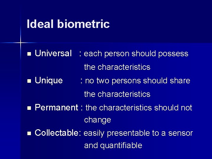 Ideal biometric n Universal : each person should possess the characteristics n Unique :