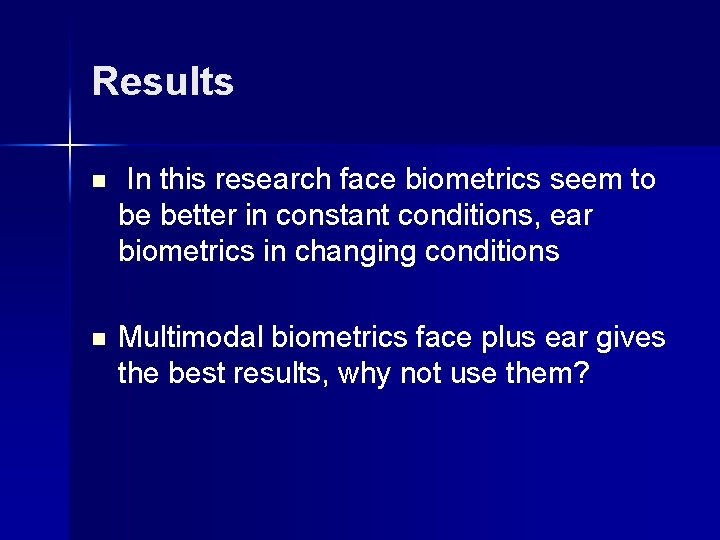 Results n In this research face biometrics seem to be better in constant conditions,