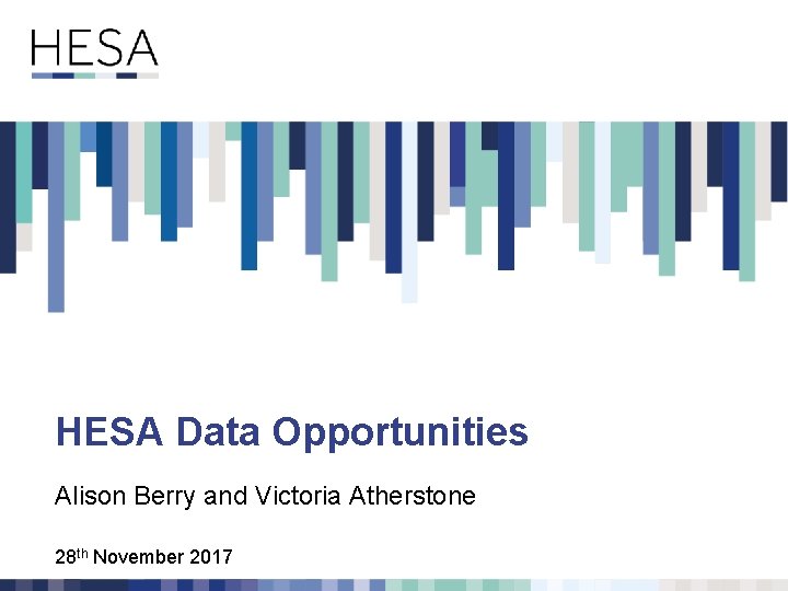 HESA Data Opportunities Alison Berry and Victoria Atherstone 28 th November 2017 