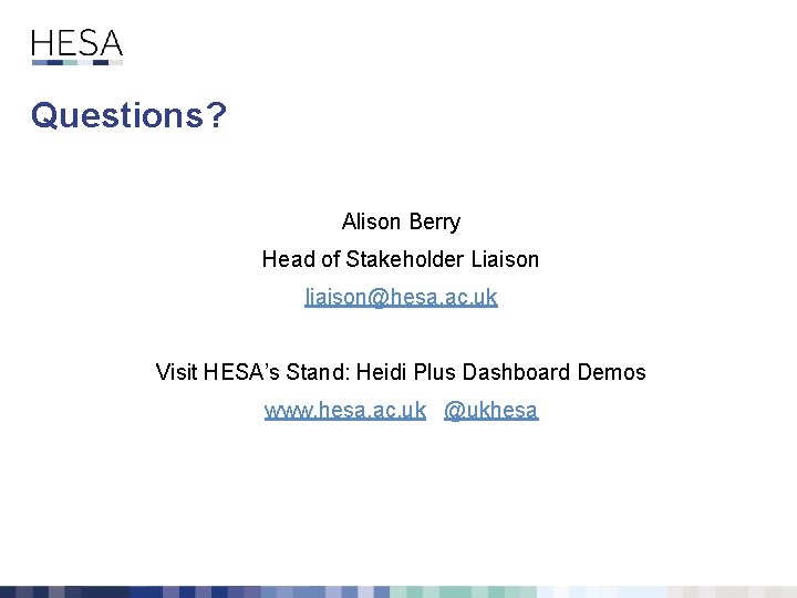 Questions? Alison Berry Head of Stakeholder Liaison liaison@hesa. ac. uk Visit HESA’s Stand: Heidi