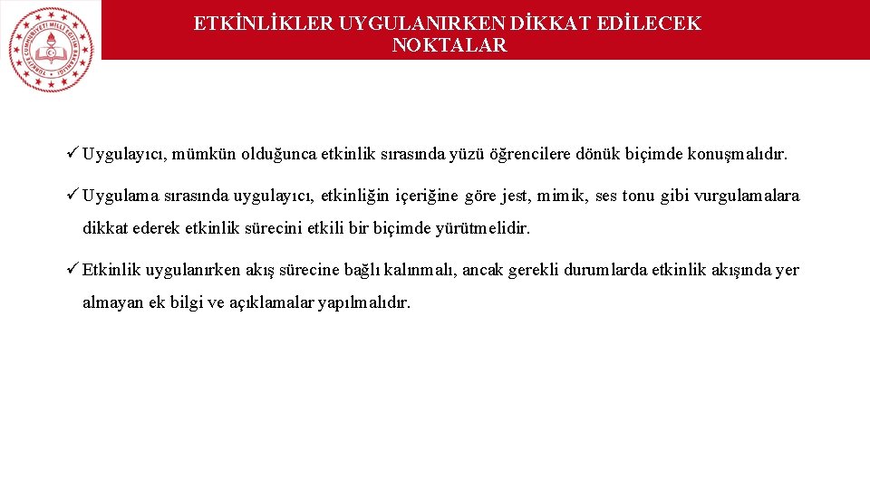 ETKİNLİKLER UYGULANIRKEN DİKKAT EDİLECEK NOKTALAR ü Uygulayıcı, mümkün olduğunca etkinlik sırasında yüzü öğrencilere dönük