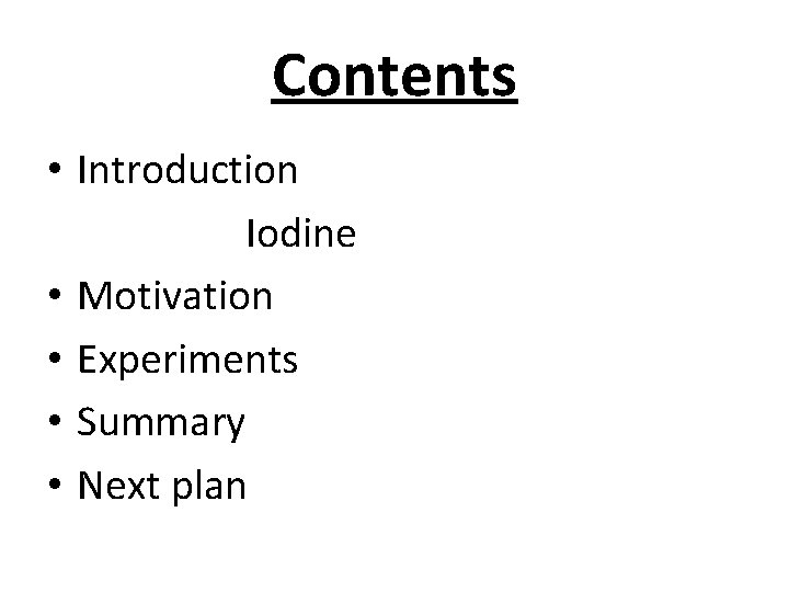 Contents • Introduction Iodine • Motivation • Experiments • Summary • Next plan 