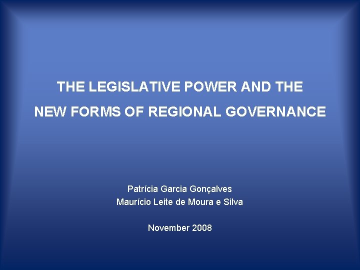 THE LEGISLATIVE POWER AND THE NEW FORMS OF REGIONAL GOVERNANCE Patrícia Garcia Gonçalves Maurício