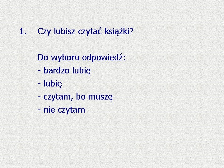 1. Czy lubisz czytać książki? Do wyboru odpowiedź: - bardzo lubię - czytam, bo