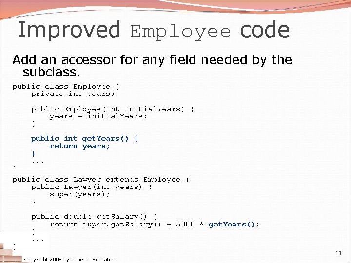 Improved Employee code Add an accessor for any field needed by the subclass. public Improved Employee code Add an accessor for any field needed by the subclass. public