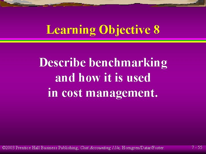 Learning Objective 8 Describe benchmarking and how it is used in cost management. ©