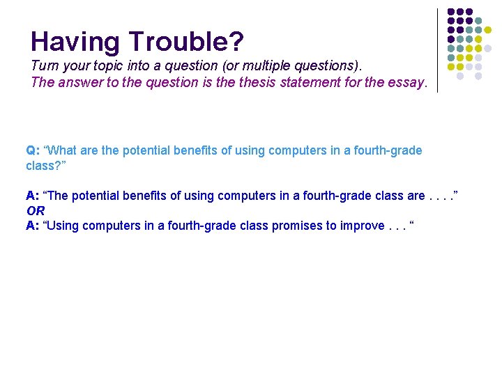 Having Trouble? Turn your topic into a question (or multiple questions). The answer to