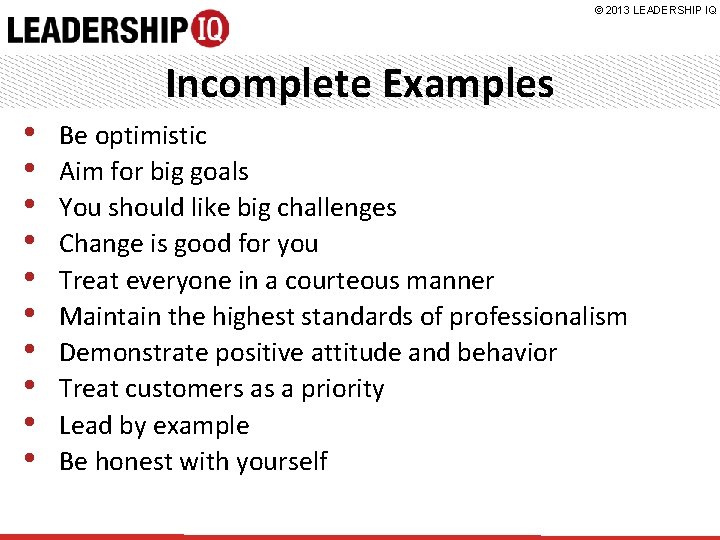 © 2013 LEADERSHIP IQ Incomplete Examples • • • Be optimistic Aim for big