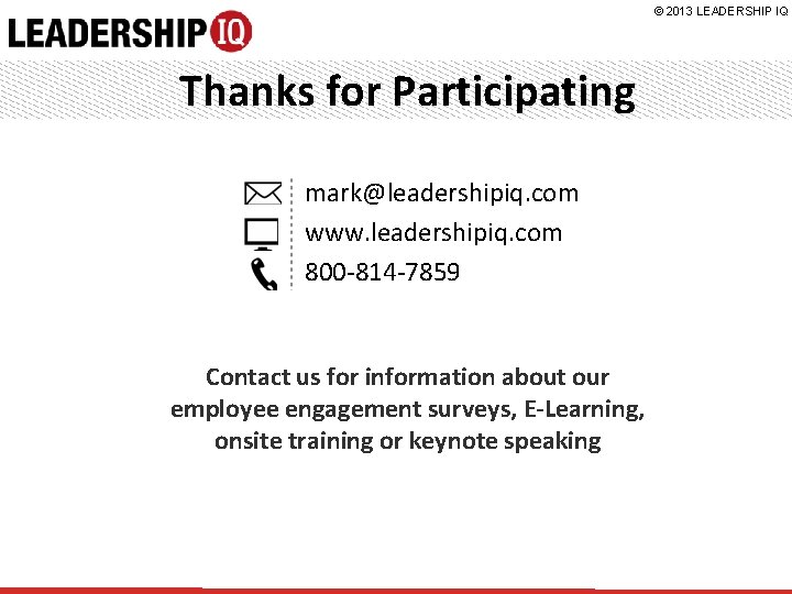 © 2013 LEADERSHIP IQ Thanks for Participating mark@leadershipiq. com www. leadershipiq. com 800 -814