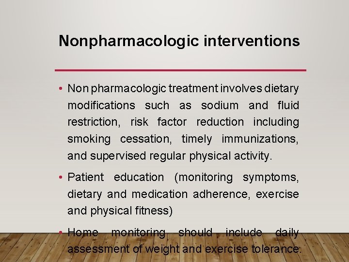 Nonpharmacologic interventions • Non pharmacologic treatment involves dietary modifications such as sodium and fluid