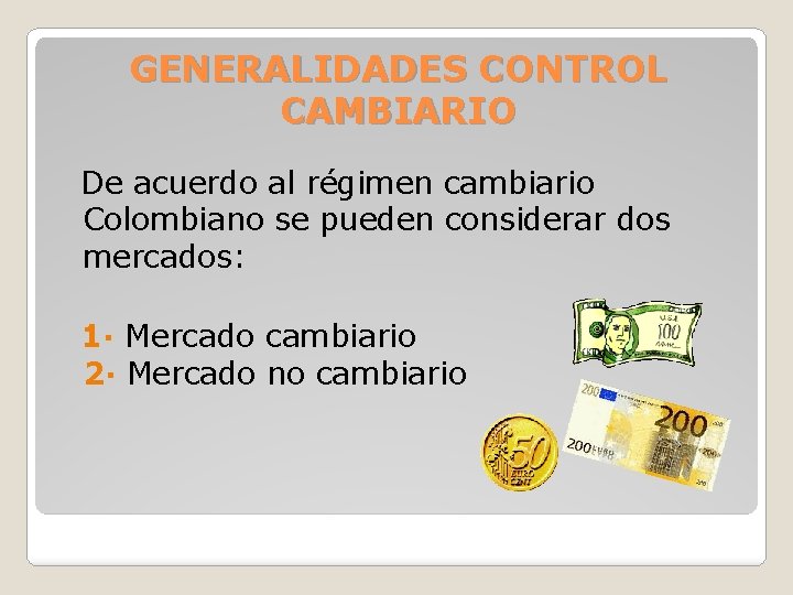 GENERALIDADES CONTROL CAMBIARIO De acuerdo al régimen cambiario Colombiano se pueden considerar dos mercados: