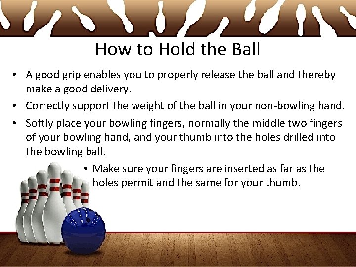 How to Hold the Ball • A good grip enables you to properly release