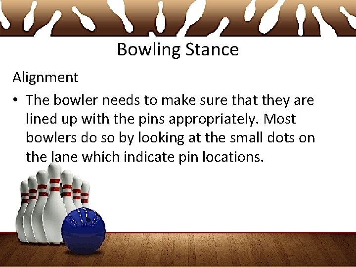 Bowling Stance Alignment • The bowler needs to make sure that they are lined