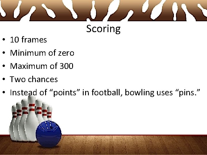  • • • Scoring 10 frames Minimum of zero Maximum of 300 Two