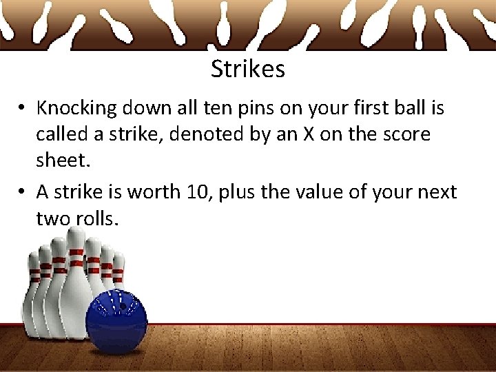 Strikes • Knocking down all ten pins on your first ball is called a