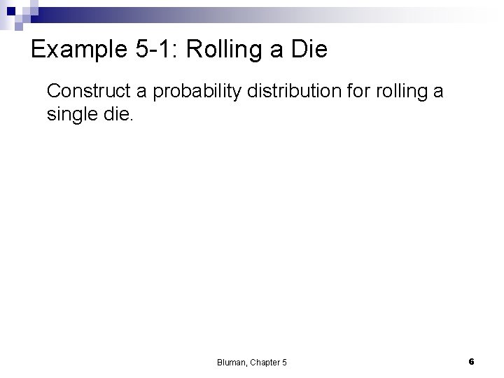 Example 5 -1: Rolling a Die Construct a probability distribution for rolling a single
