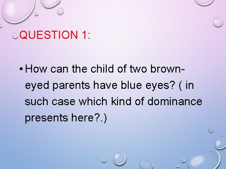 QUESTION 1: • How can the child of two browneyed parents have blue eyes?