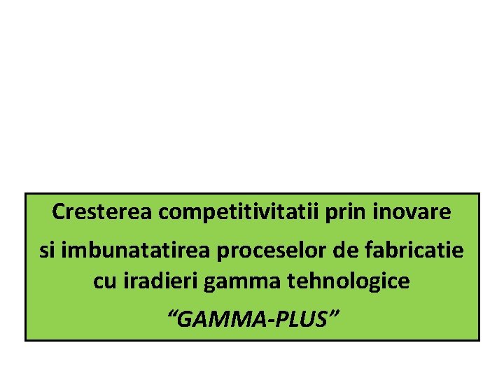 Cresterea competitivitatii prin inovare si imbunatatirea proceselor de fabricatie cu iradieri gamma tehnologice “GAMMA-PLUS”