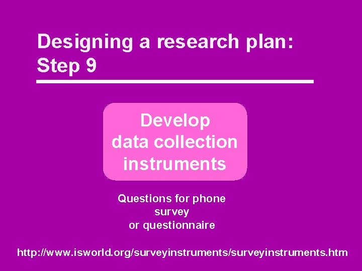 Designing a research plan: Step 9 Develop data collection instruments Questions for phone survey