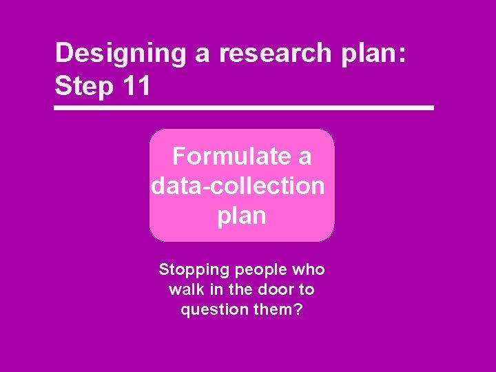 Designing a research plan: Step 11 Formulate a data-collection plan Stopping people who walk