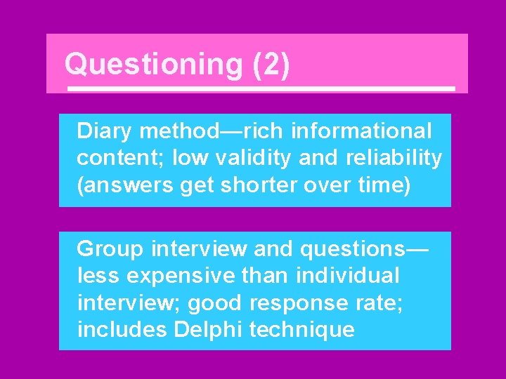 Questioning (2) Diary method—rich informational content; low validity and reliability (answers get shorter over