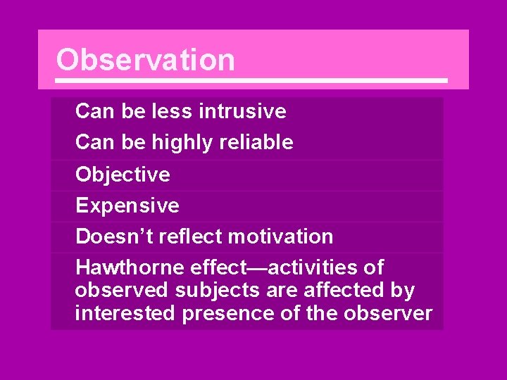 Observation Can be less intrusive Can be highly reliable Objective Expensive Doesn’t reflect motivation