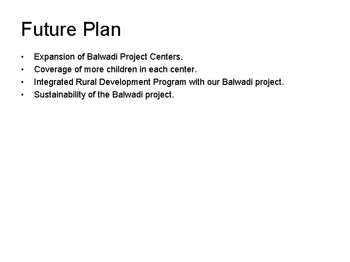 Future Plan • • Expansion of Balwadi Project Centers. Coverage of more children in