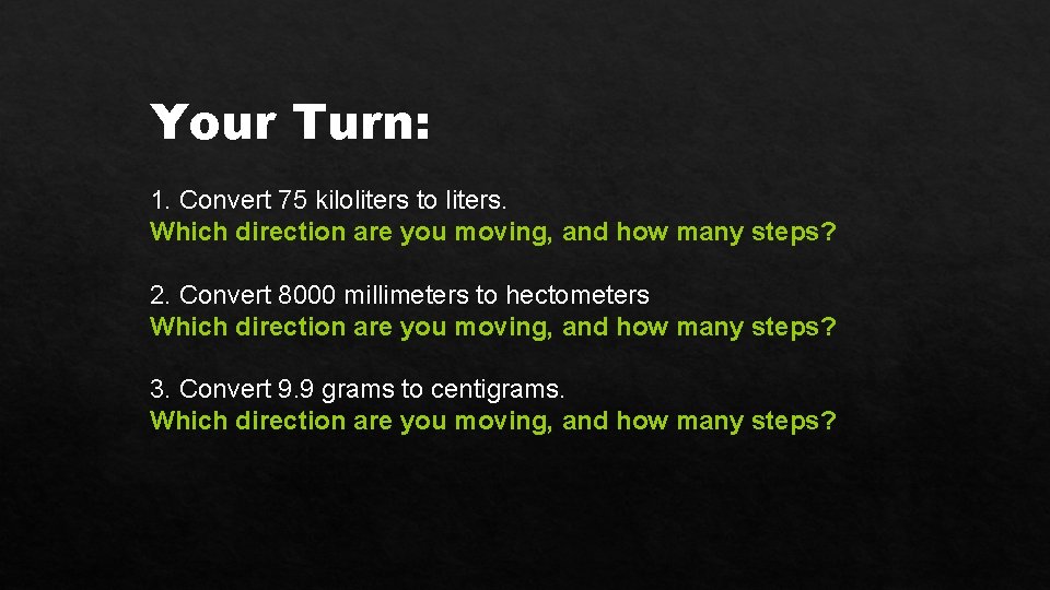 Your Turn: 1. Convert 75 kiloliters to liters. Which direction are you moving, and