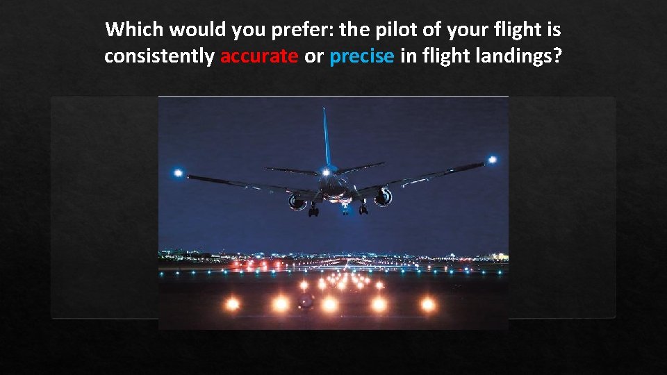 Which would you prefer: the pilot of your flight is consistently accurate or precise