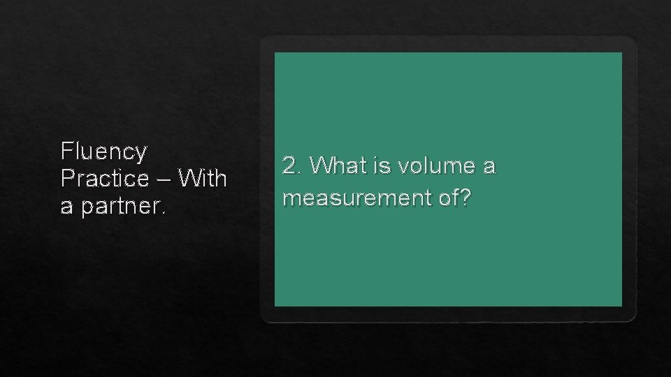 Fluency Practice – With a partner. 2. What is volume a measurement of? 