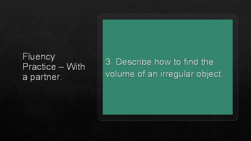 Fluency Practice – With a partner. 3. Describe how to find the volume of