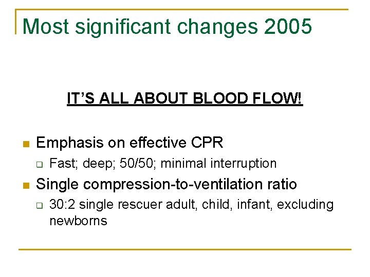 Most significant changes 2005 IT’S ALL ABOUT BLOOD FLOW! n Emphasis on effective CPR