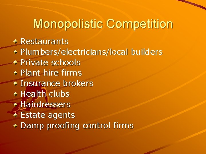 Monopolistic Competition Restaurants Plumbers/electricians/local builders Private schools Plant hire firms Insurance brokers Health clubs