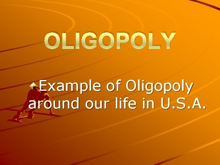 OLIGOPOLY Example of Oligopoly around our life in U. S. A. 