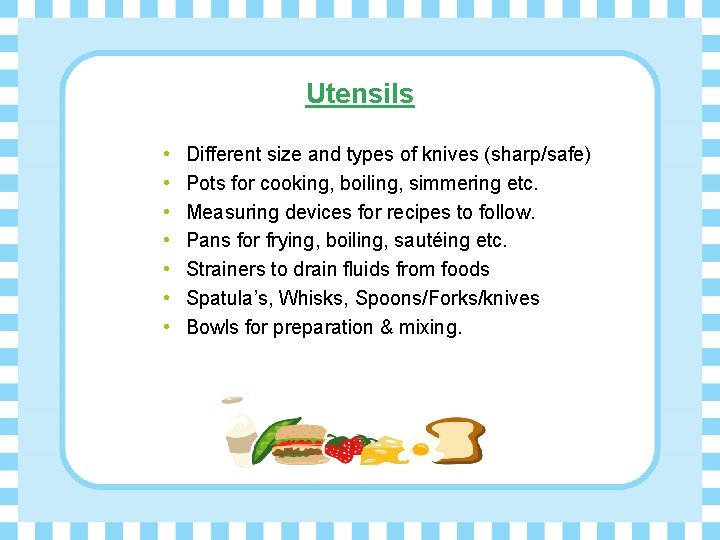 Utensils • • Different size and types of knives (sharp/safe) Pots for cooking, boiling,