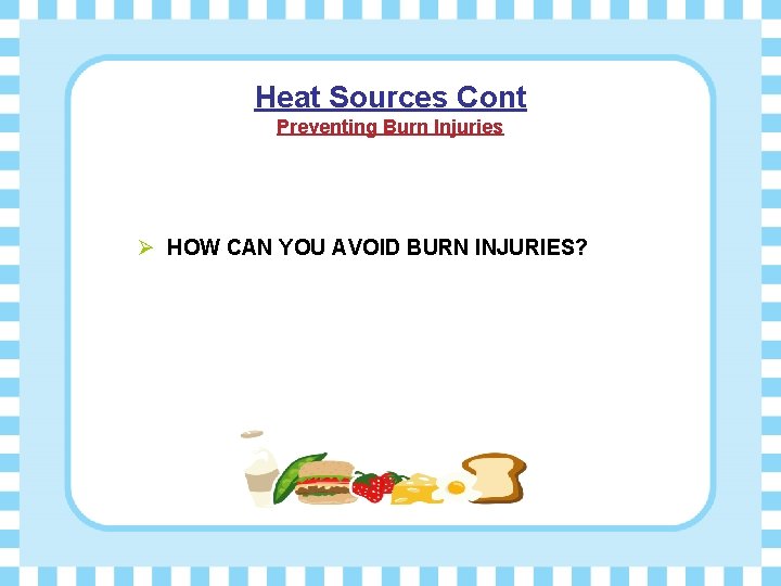 Heat Sources Cont Preventing Burn Injuries Ø HOW CAN YOU AVOID BURN INJURIES? 