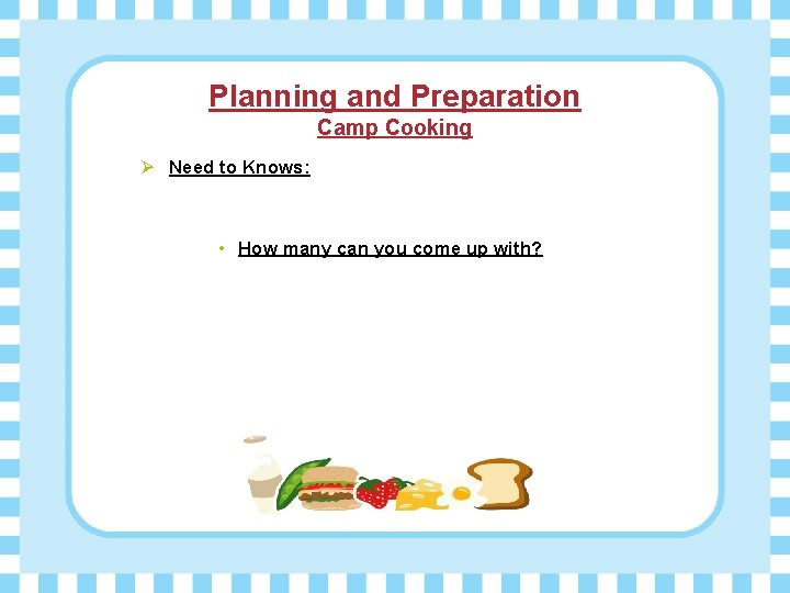 Planning and Preparation Camp Cooking Ø Need to Knows: • How many can you