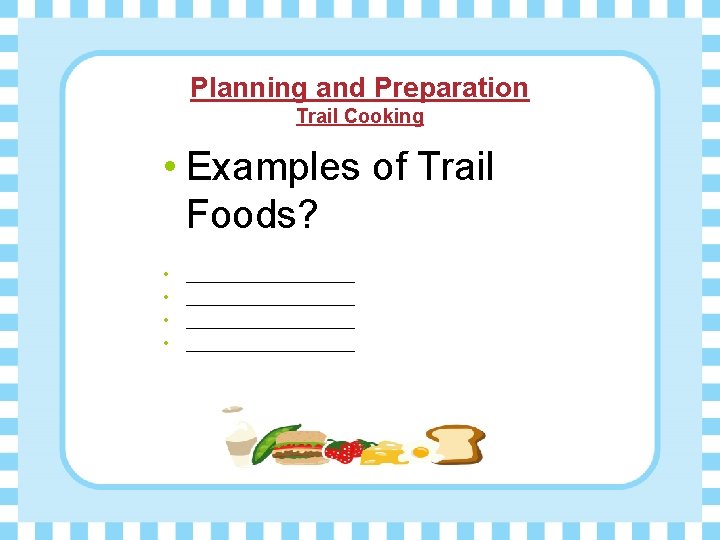 Planning and Preparation Trail Cooking • Examples of Trail Foods? • • ___________________ 