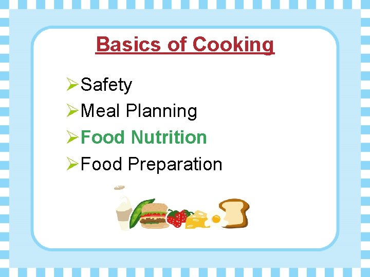 Basics of Cooking ØSafety ØMeal Planning ØFood Nutrition ØFood Preparation 