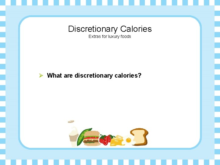 Discretionary Calories Extras for luxury foods Ø What are discretionary calories? 