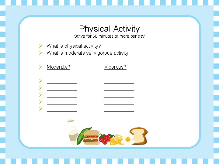 Physical Activity Strive for 60 minutes or more per day Ø What is physical